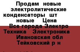 	 Продам, новые электролитические конденсаторы 4шт. 15000mF/50V (новые) › Цена ­ 800 - Все города Электро-Техника » Электроника   . Ивановская обл.,Тейковский р-н